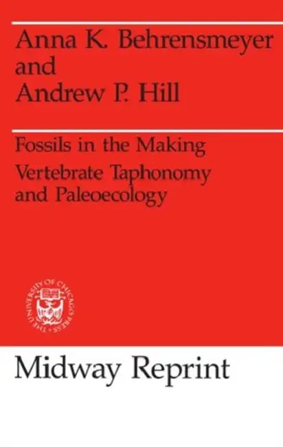 Fossils in the Making: Vertebrate Taphonomy and Paleoecology by Anna K. Behrensmeyer