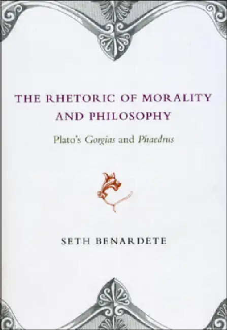 The Rhetoric of Morality and Philosophy: Plato's Gorgias and Phaedrus by Seth Benardete