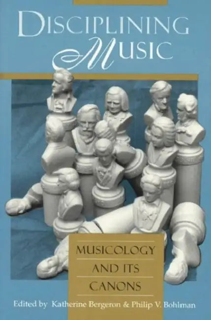 Disciplining Music: Musicology and Its Canons by Katherine Bergeron, Philip V. Bohlman