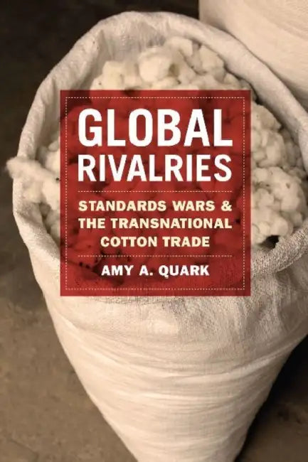 Global Rivalries: Standards Wars and the Transnational Cotton Trade by Amy A. Quark