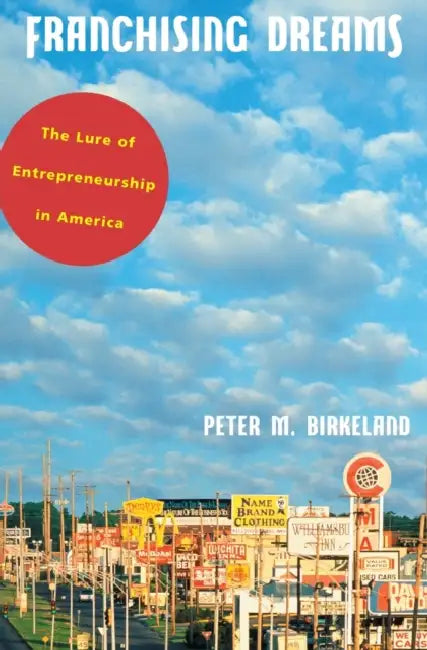Franchising Dreams: The Lure of Entrepeneurship in America by Peter M. Birkeland