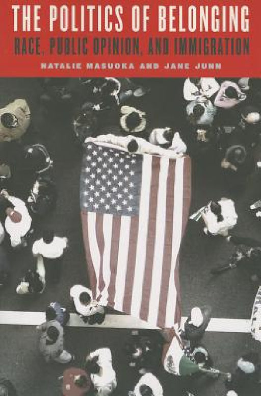 The Politics of Belonging: Race, Public Opinion, and Immigration by Natalie Masuoka