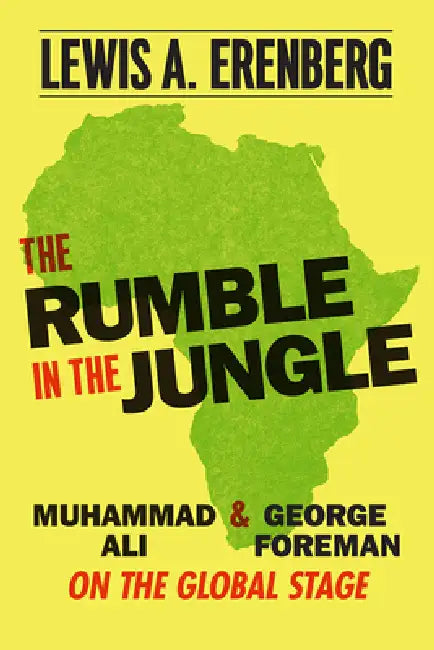 The Rumble in the Jungle: Muhammad Ali and George Foreman on the Global Stage by Lewis A. Erenberg
