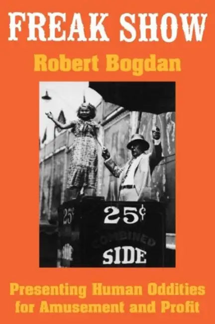 Freak Show: Presenting Human Oddities for Amusement and Profit by Robert Bogdan
