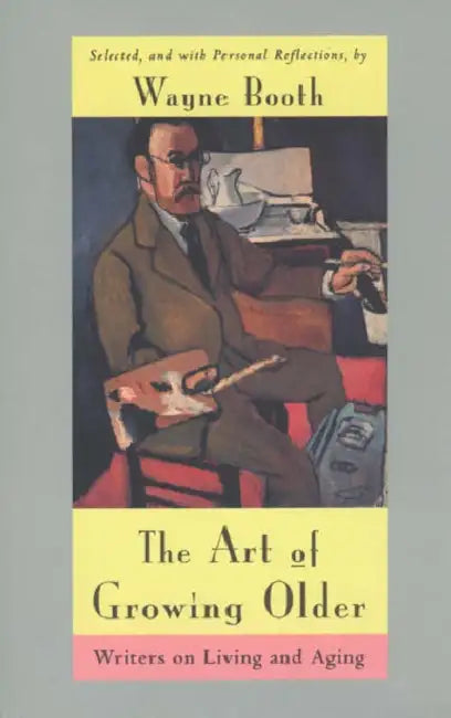 The Art of Growing Older: Writers on Living and Aging by Wayne C. Booth