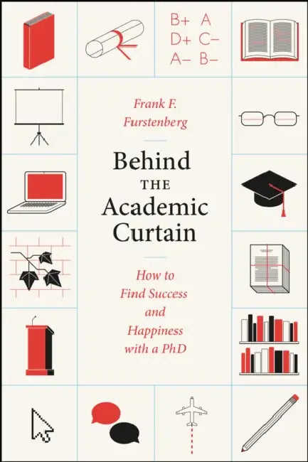 Behind the Academic Curtain: How to Find Success and Happiness with a PhD by Frank F. Furstenberg