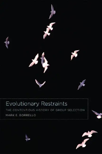 Evolutionary Restraints: The Contentious History of Group Selection by Mark E. Borrello