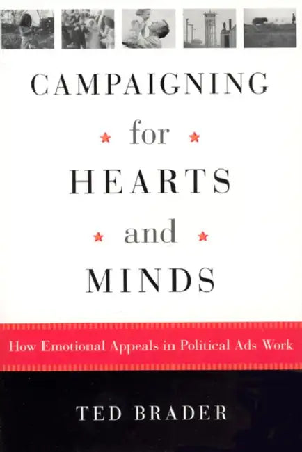 Campaigning for Hearts and Minds: How Emotional Appeals in Political Ads Work by Ted Brader