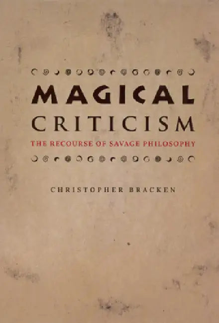 Magical Criticism: The Recourse of Savage Philosophy by Christopher Bracken