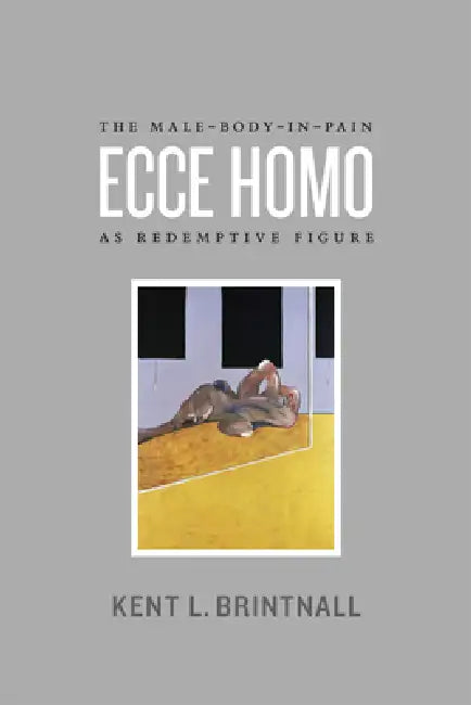 Ecce Homo: The Male-Body-in-Pain as Redemptive Figure by Kent L. Brintnall