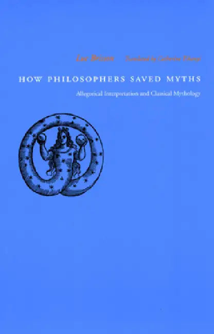 How Philosophers Saved Myths: Allegorical Interpretation and Classical Mythology by Luc Brisson, Catherine Tihanyi