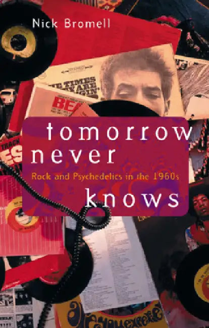 Tomorrow Never Knows: Rock and Psychedelics in the 1960s by Nick Bromell