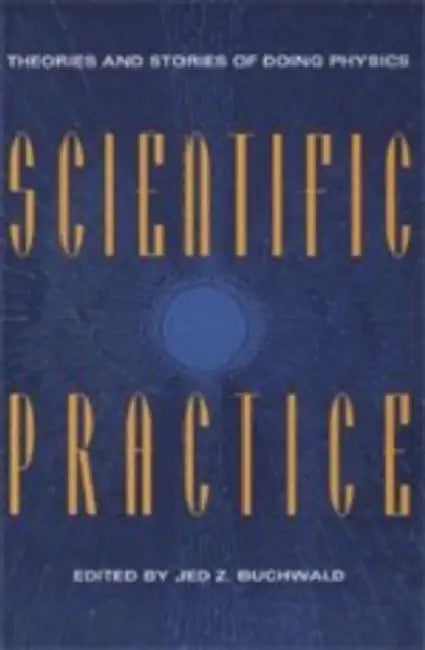 Scientific Practice: Theories and Stories of Doing Physics by Jed Z. Buchwald