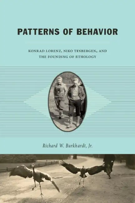 Patterns of Behavior: Konrad Lorenz, Niko Tinbergen, and the Founding of Ethology by Richard W. Burkhardt