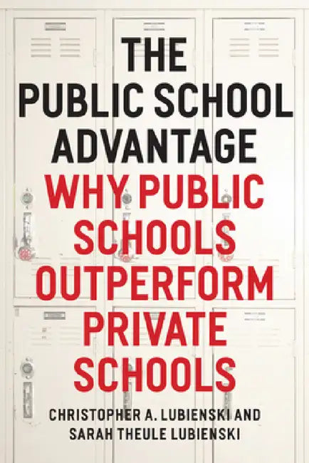 The Public School Advantage: Why Public Schools Outperform Private Schools by Christopher A. Lubienski
