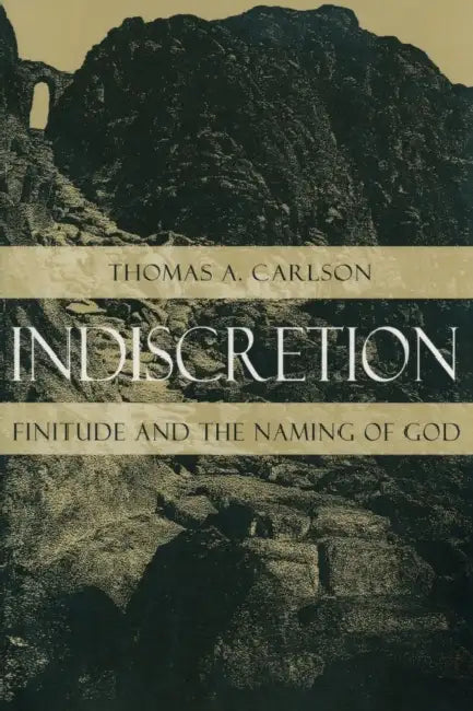Indiscretion: Finitude and the Naming of God by Thomas A. Carlson