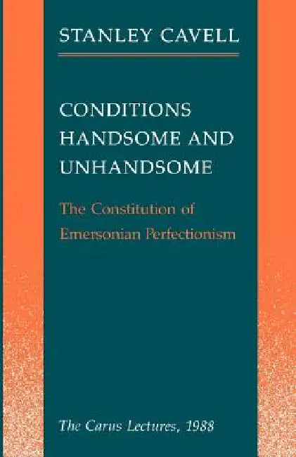 Conditions Handsome and Unhandsome: The Constitution of Emersonian Perfectionism: The Carus Lectures, 1988 by Stanley Cavell