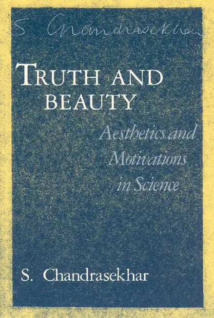 Truth and Beauty: Aesthetics and Motivations in Science by S. Chandrasekhar