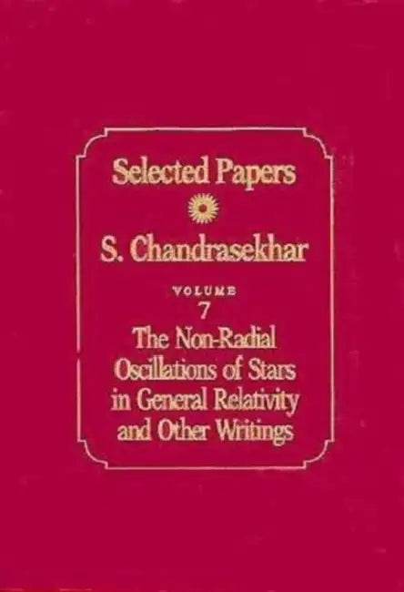 Selected Papers, Volume 7: The Non-Radial Oscillations of Stars in General Relativity and Other Writings by S. Chandrasekhar