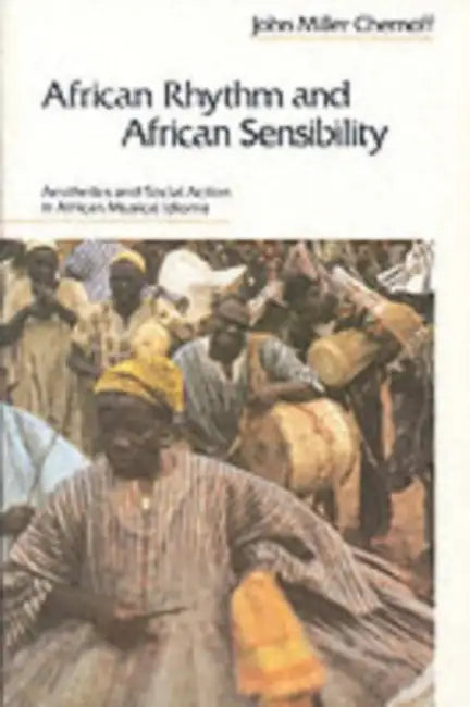 African Rhythm and African Sensibility: Aesthetics and Social Action in African Musical Idioms by John M. Chernoff