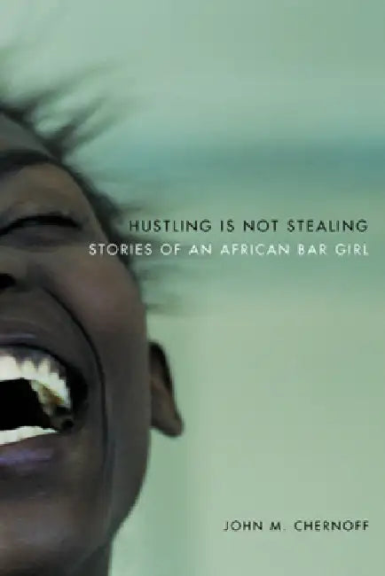 Hustling Is Not Stealing: Stories of an African Bar Girl by John M. Chernoff