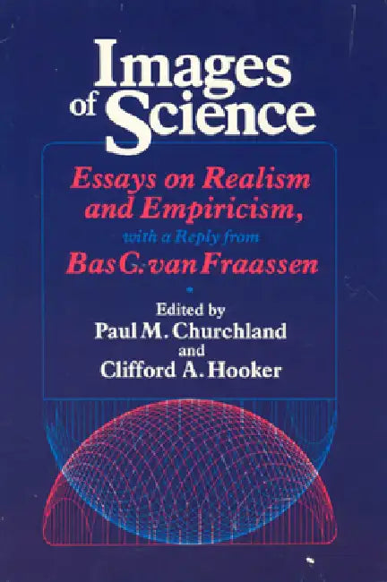 Images of Science: Essays on Realism and Empiricism, with a Reply from Bas C. Van Fraassen by Paul M. Churchland, Clifford A. Hooker