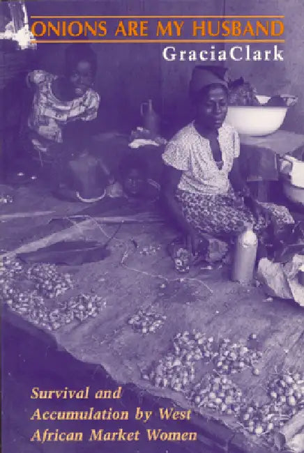 Onions Are My Husband: Survival and Accumulation by West African Market Women by Gracia Clark