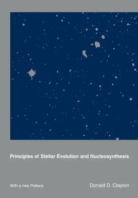 Principles of Stellar Evolution and Nucleosynthesis by Donald D. Clayton