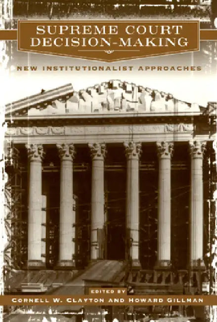 Supreme Court Decision-Making: New Institutionalist Approaches by Cornell W. Clayton