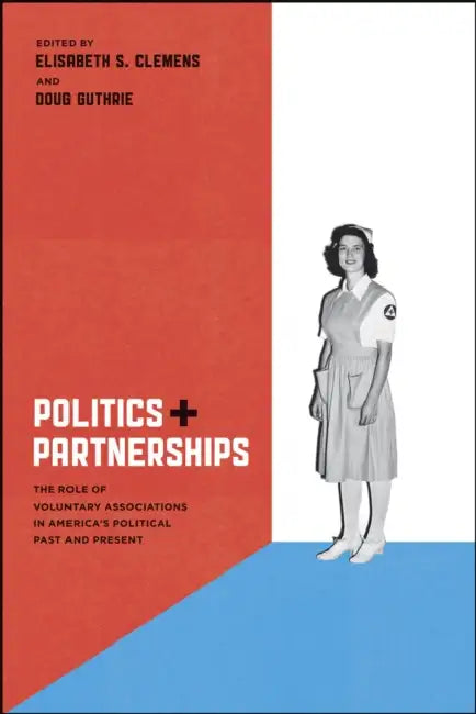 Politics and Partnerships: The Role of Voluntary Associations in America's Political Past and Present by Elisabeth S. Clemens