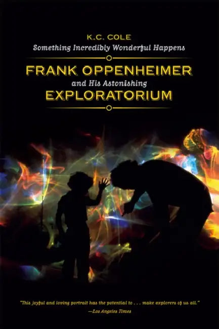Something Incredibly Wonderful Happens: Frank Oppenheimer and His Astonishing Exploratorium by K. C. Cole, Murray Gell-Man