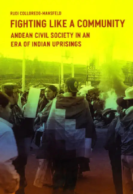 Fighting Like a Community: Andean Civil Society in an Era of Indian Uprisings by Rudi Colloredo-Mansfeld