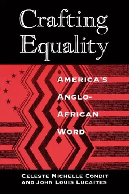 Crafting Equality: America's Anglo-African Word by Celeste Michelle Condit, John Louis Lucaites