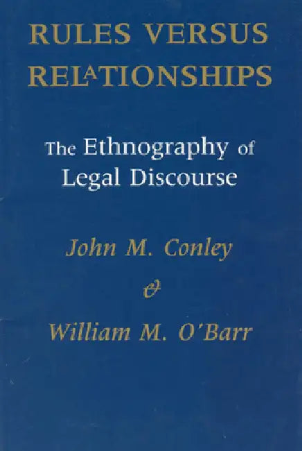Rules Versus Relationships: The Ethnography of Legal Discourse by John M. Conley, William M. O'Barr