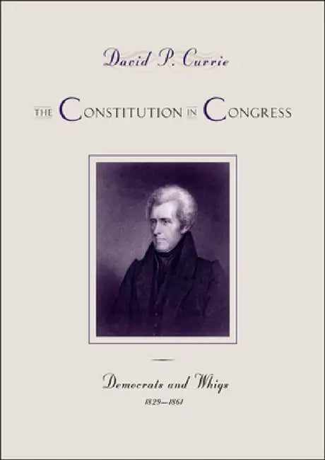 The Constitution in Congress: Democrats and Whigs, 1829-1861 by David P. Currie