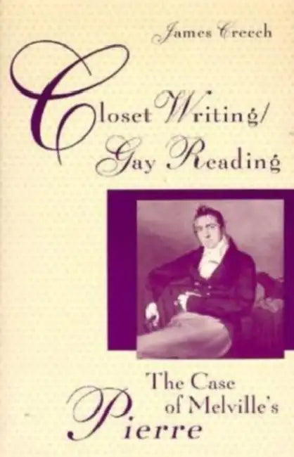 Closet Writing/Gay Reading: The Case of Melville's Pierre by James Creech