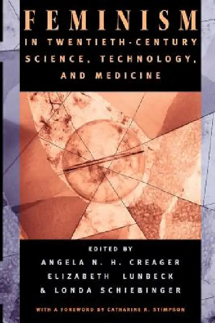 Feminism in Twentieth-Century Science, Technology, and Medicine by Angela N. H. Creager, Elizabeth Lunbeck, Londa Schiebinger