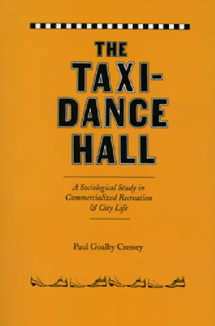The Taxi-Dance Hall: A Sociological Study in Commercialized Recreation and City Life by Paul Goalby Cressey