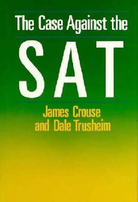 The Case Against the SAT by James Crouse, Dale Trusheim