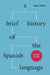 A Brief History of the Spanish Language by David A. Pharies