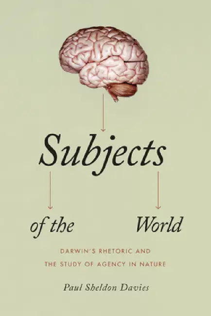 Subjects of the World: Darwin's Rhetoric and the Study of Agency in Nature by Paul Sheldon Davies
