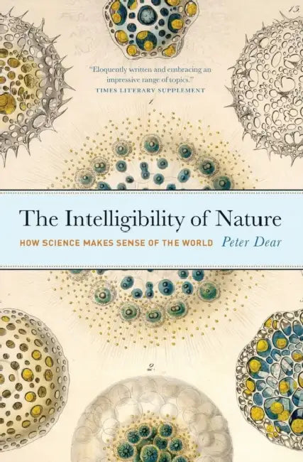 The Intelligibility of Nature: How Science Makes Sense of the World by Peter Dear