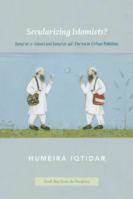 Secularizing Islamists?: Jama'at-e-Islami and Jama'at-ud-Da'wa in Urban Pakistan by Humeira Iqtidar