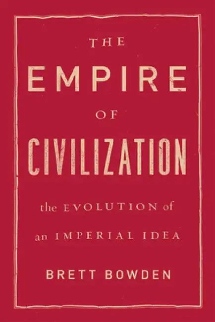 The Empire of Civilization: The Evolution of an Imperial Idea by Brett Bowden