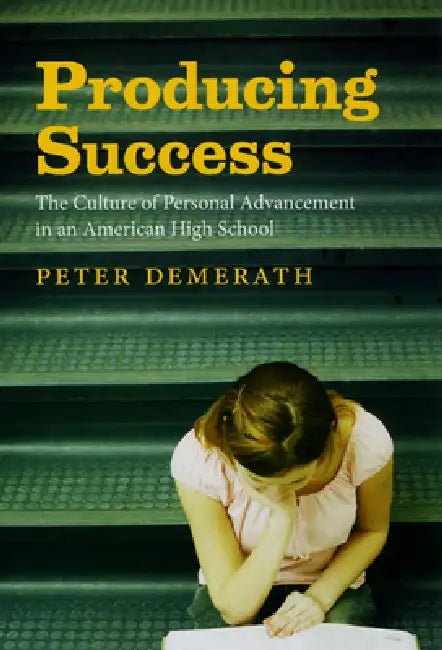 Producing Success: The Culture of Personal Advancement in an American High School by Peter Demerath