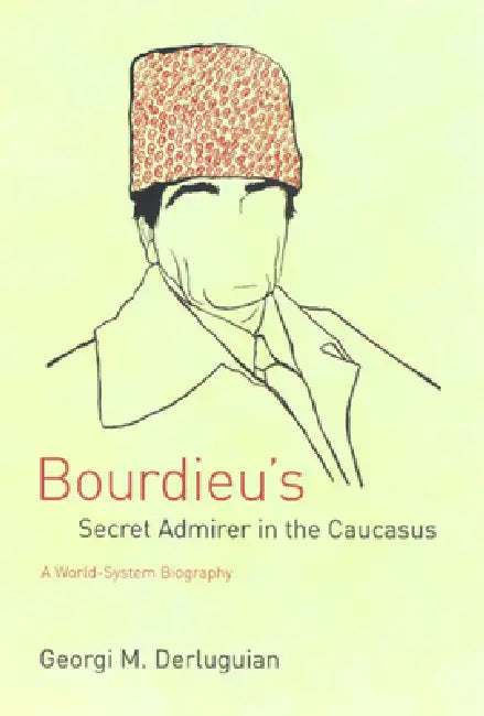 Bourdieu's Secret Admirer in the Caucasus: A World-System Biography by Georgi M. Derluguian