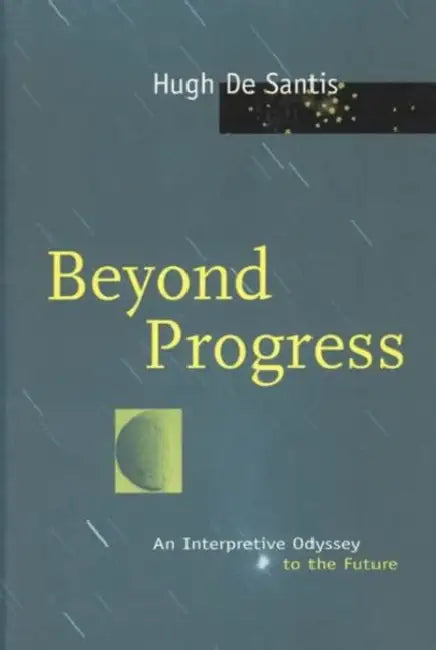 Beyond Progress: An Interpretive Odyssey to the Future by Hugh De Santis
