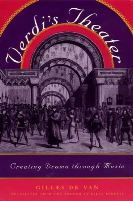 Verdi's Theater: Creating Drama Through Music by Gilles de Van, Gilda Roberts