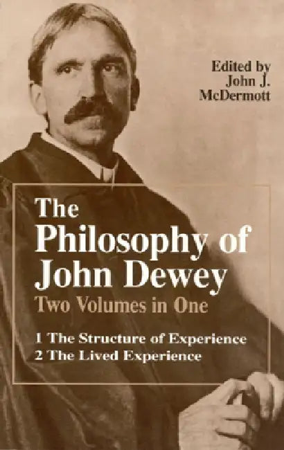 The Philosophy of John Dewey: Volume 1. the Structure of Experience. Volume 2: The Lived Experience by John Dewey, John J. McDermott