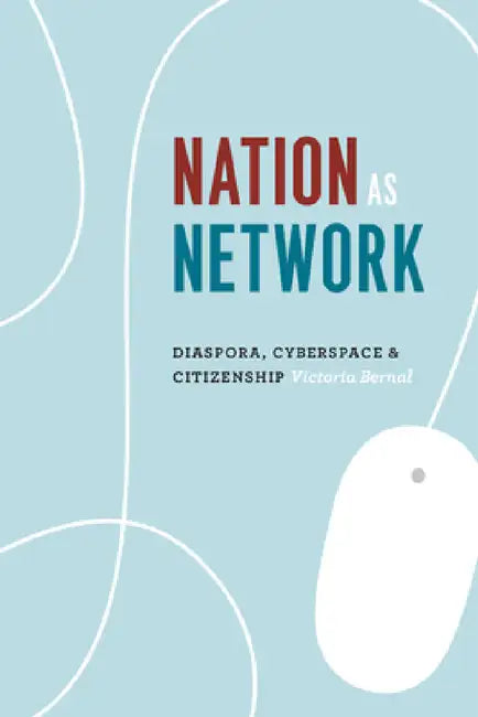 Nation as Network: Diaspora, Cyberspace, and Citizenship by Victoria Bernal